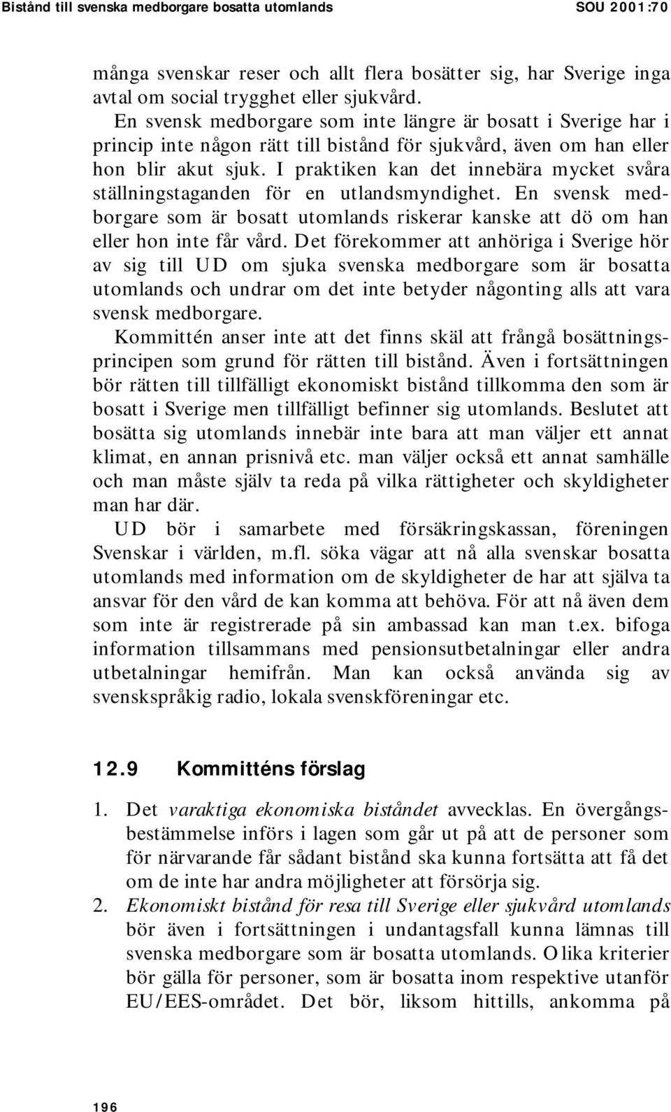 I praktiken kan det innebära mycket svåra ställningstaganden för en utlandsmyndighet. En svensk medborgare som är bosatt utomlands riskerar kanske att dö om han eller hon inte får vård.