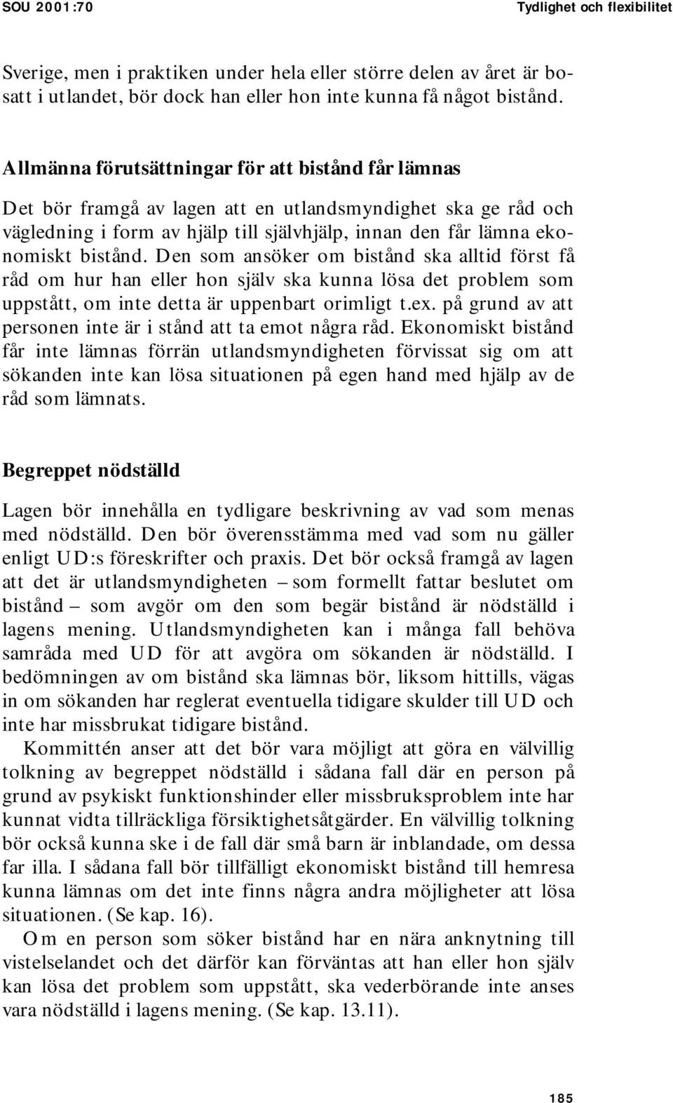 Den som ansöker om bistånd ska alltid först få råd om hur han eller hon själv ska kunna lösa det problem som uppstått, om inte detta är uppenbart orimligt t.ex.