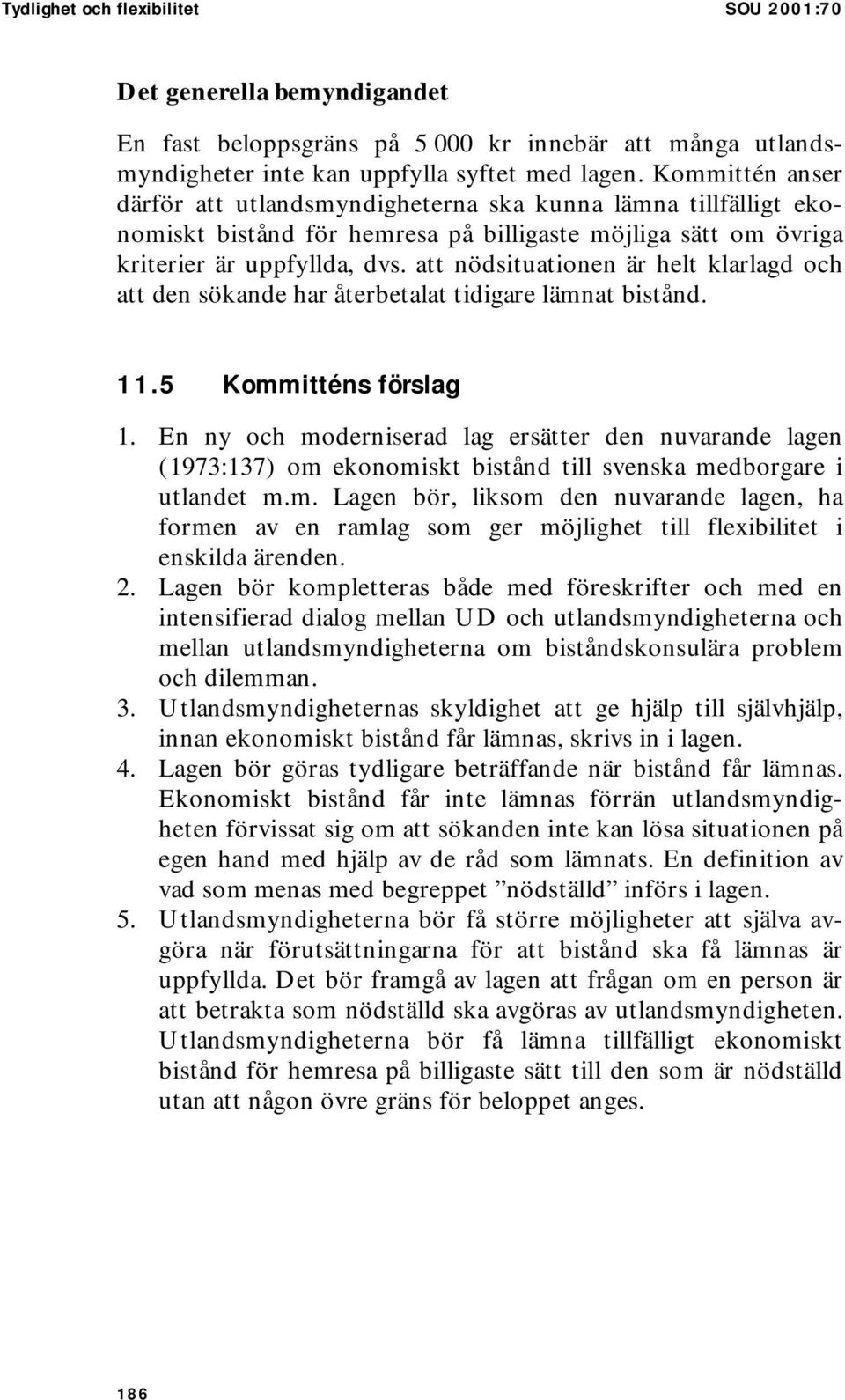 att nödsituationen är helt klarlagd och att den sökande har återbetalat tidigare lämnat bistånd. 11.5 Kommitténs förslag 1.