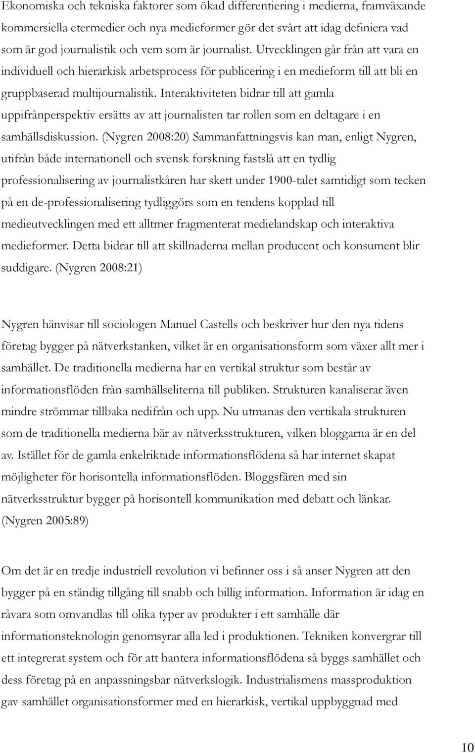 Interaktiviteten bidrar till att gamla uppifrånperspektiv ersätts av att journalisten tar rollen som en deltagare i en samhällsdiskussion.