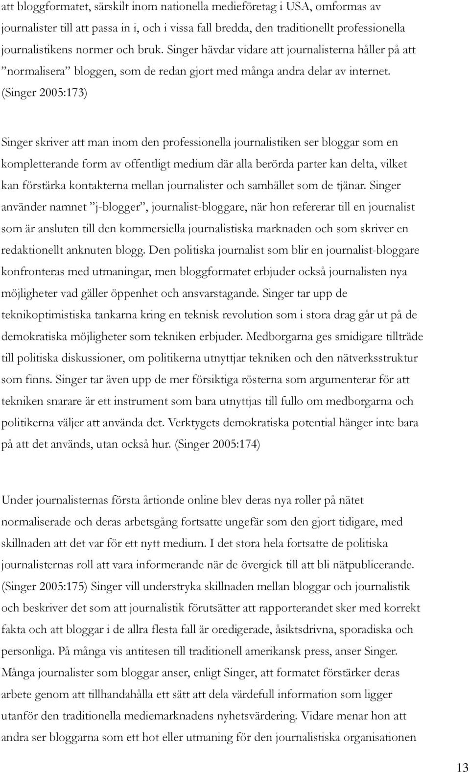 (Singer 2005:173) Singer skriver att man inom den professionella journalistiken ser bloggar som en kompletterande form av offentligt medium där alla berörda parter kan delta, vilket kan förstärka