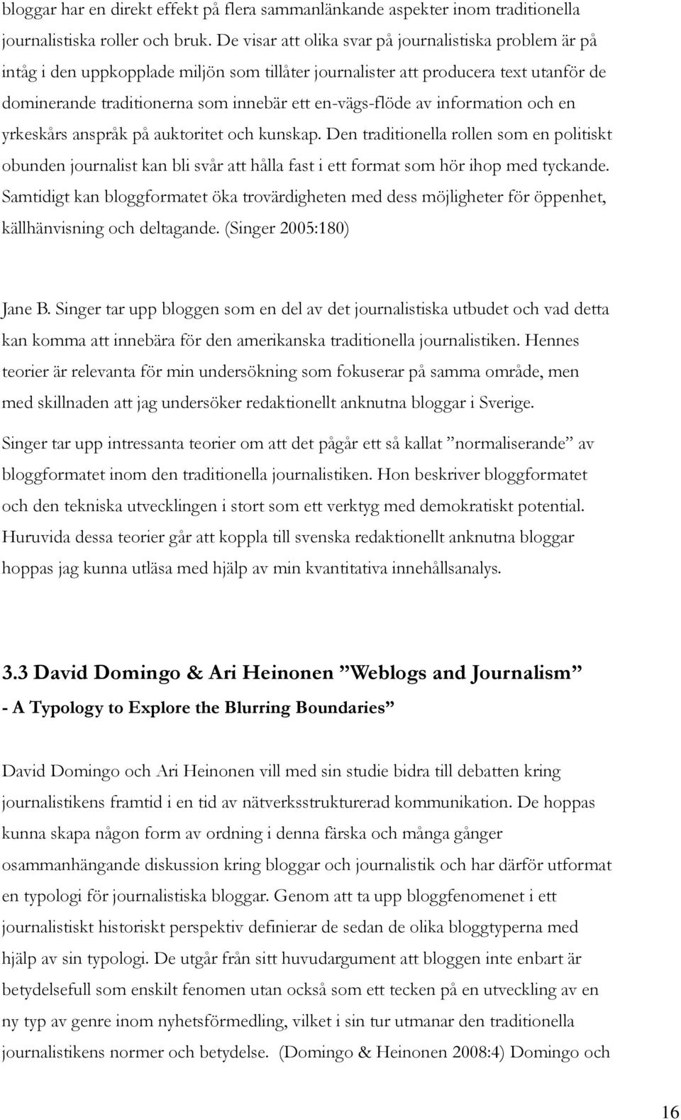 av information och en yrkeskårs anspråk på auktoritet och kunskap. Den traditionella rollen som en politiskt obunden journalist kan bli svår att hålla fast i ett format som hör ihop med tyckande.