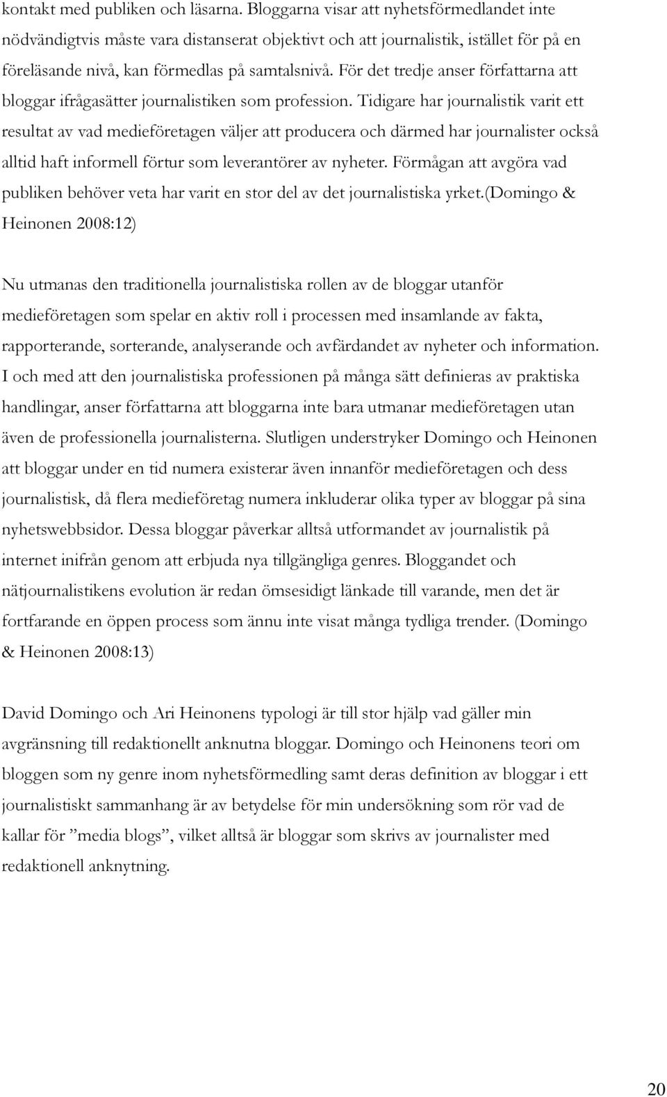 För det tredje anser författarna att bloggar ifrågasätter journalistiken som profession.