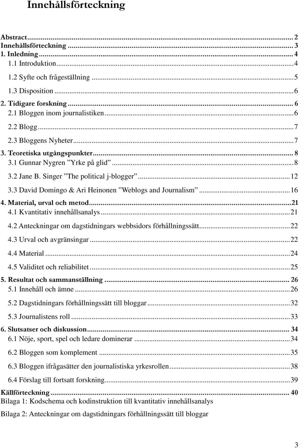 3 David Domingo & Ari Heinonen Weblogs and Journalism... 16 4. Material, urval och metod... 21 4.1 Kvantitativ innehållsanalys... 21 4.2 Anteckningar om dagstidningars webbsidors förhållningssätt.