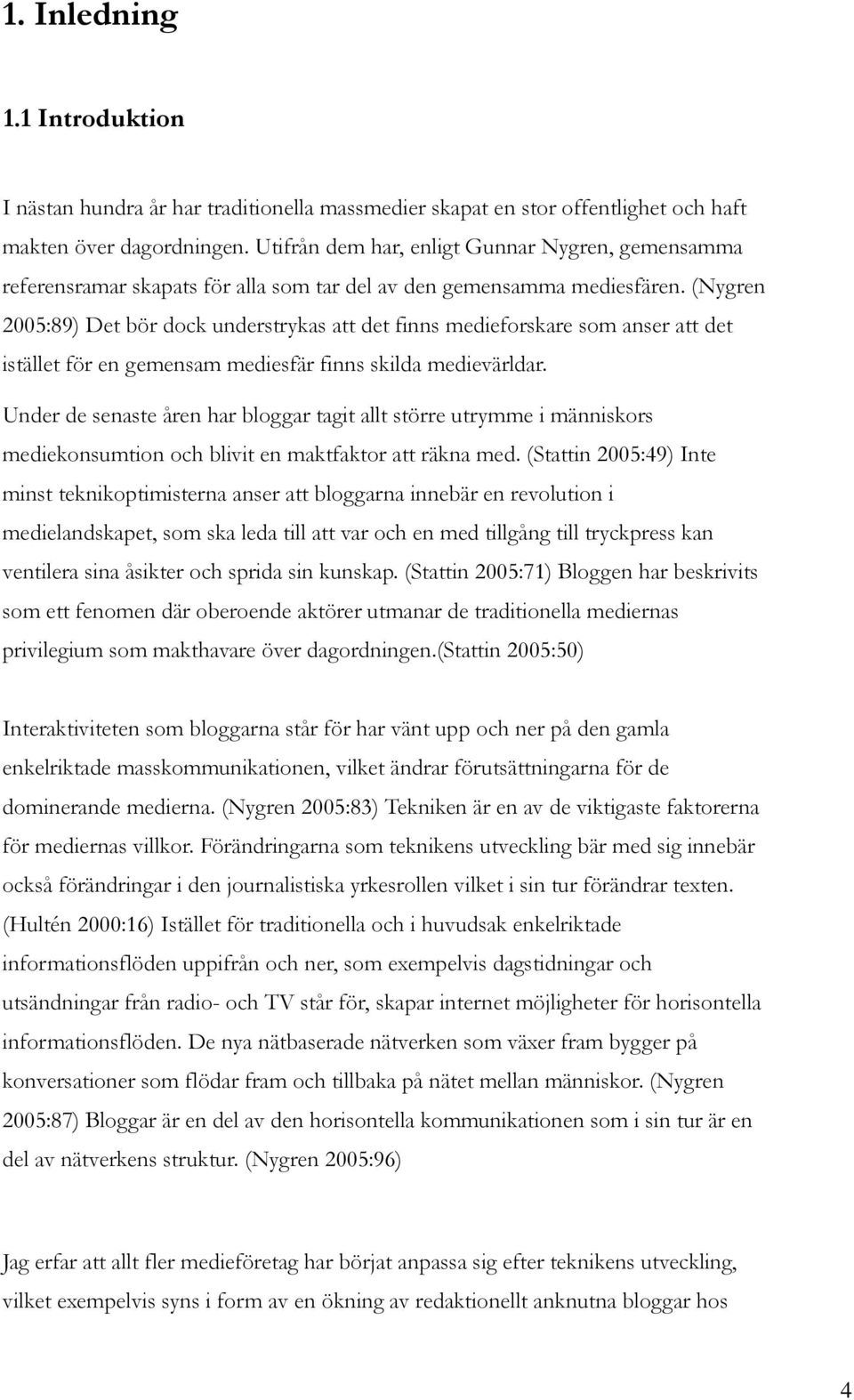 (Nygren 2005:89) Det bör dock understrykas att det finns medieforskare som anser att det istället för en gemensam mediesfär finns skilda medievärldar.
