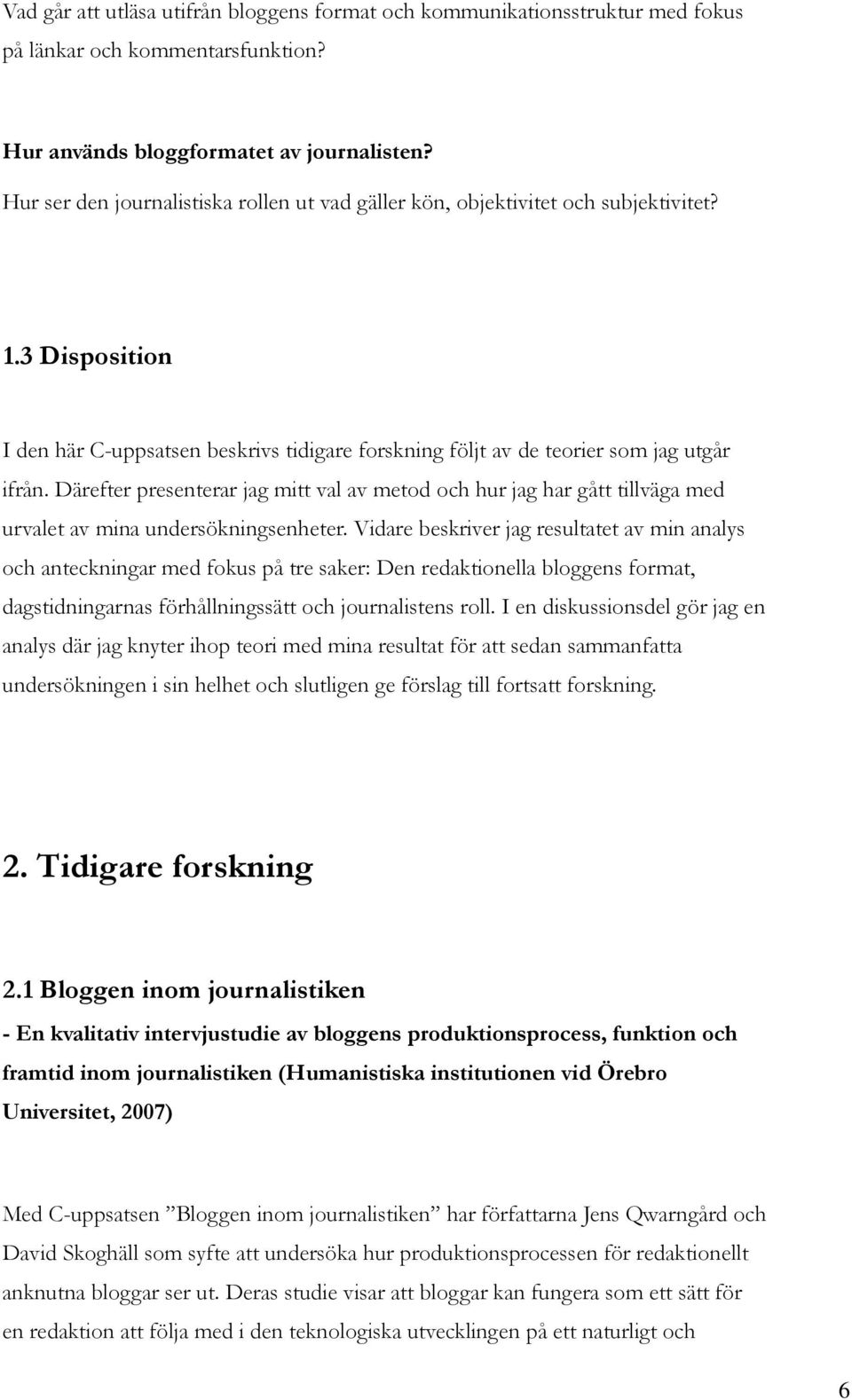 Därefter presenterar jag mitt val av metod och hur jag har gått tillväga med urvalet av mina undersökningsenheter.