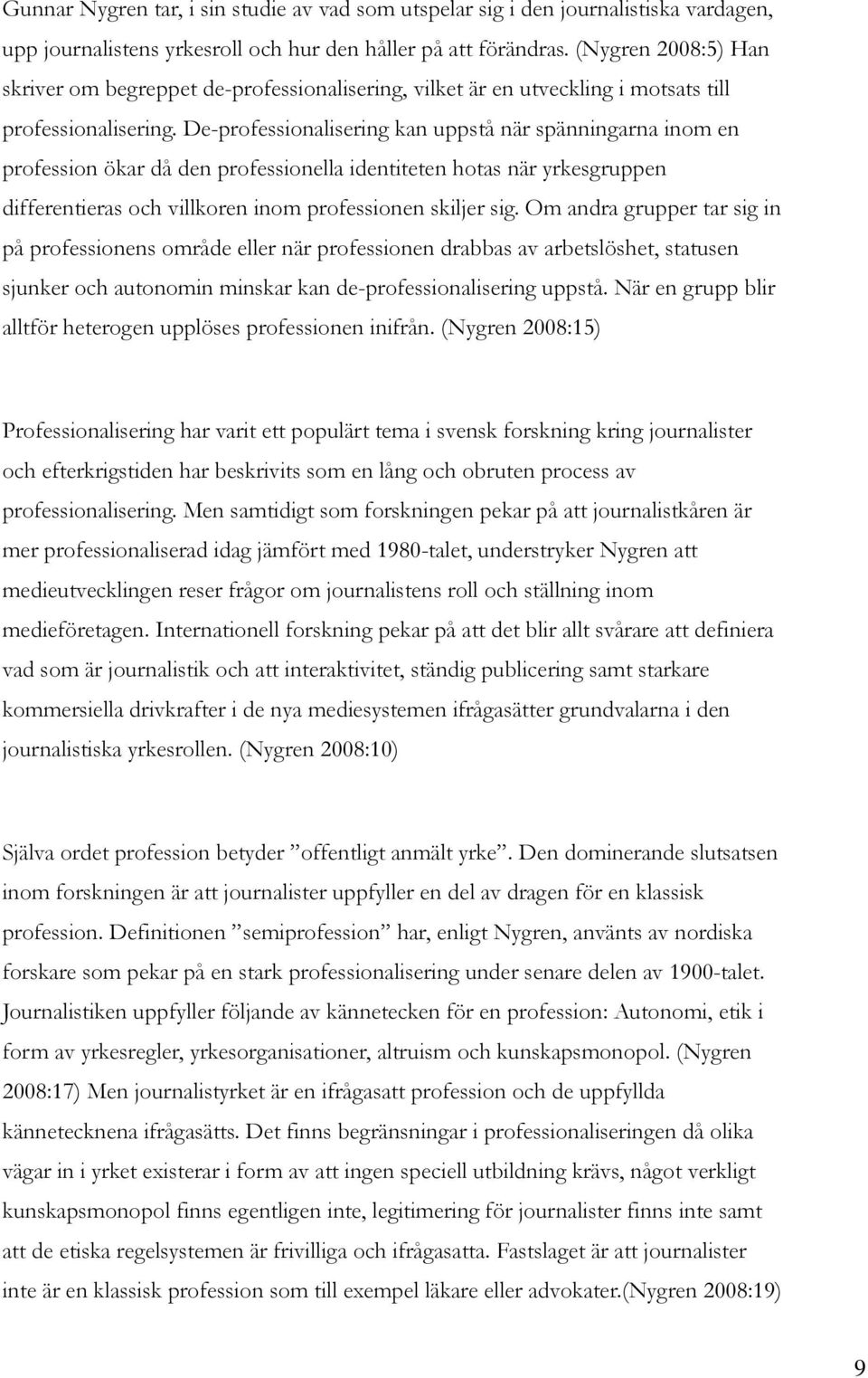 De-professionalisering kan uppstå när spänningarna inom en profession ökar då den professionella identiteten hotas när yrkesgruppen differentieras och villkoren inom professionen skiljer sig.