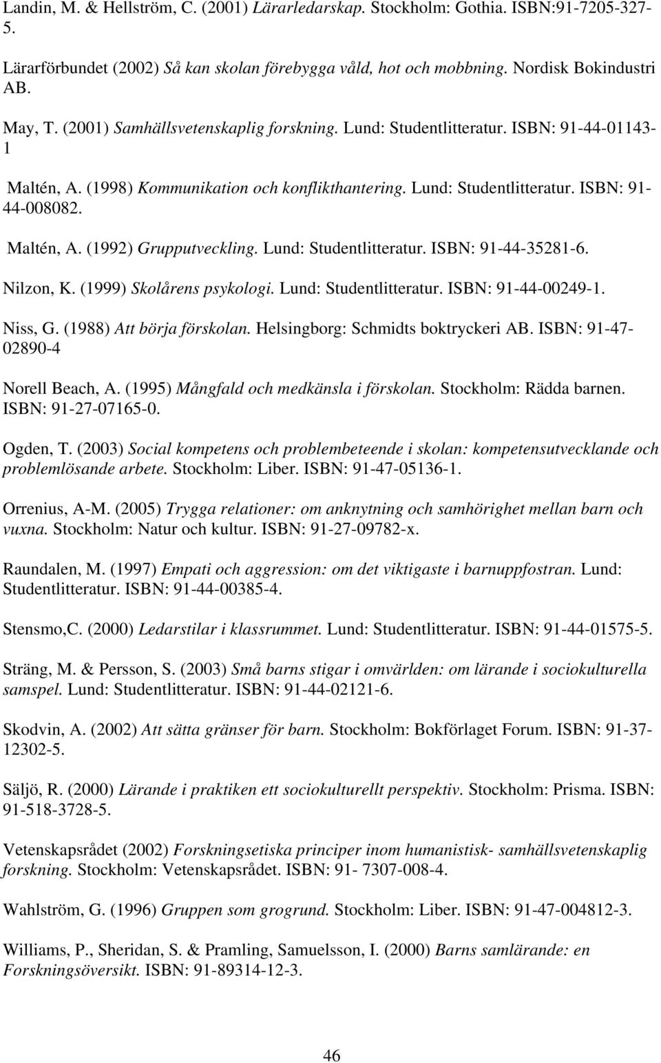Lund: Studentlitteratur. ISBN: 91-44-35281-6. Nilzon, K. (1999) Skolårens psykologi. Lund: Studentlitteratur. ISBN: 91-44-00249-1. Niss, G. (1988) Att börja förskolan.