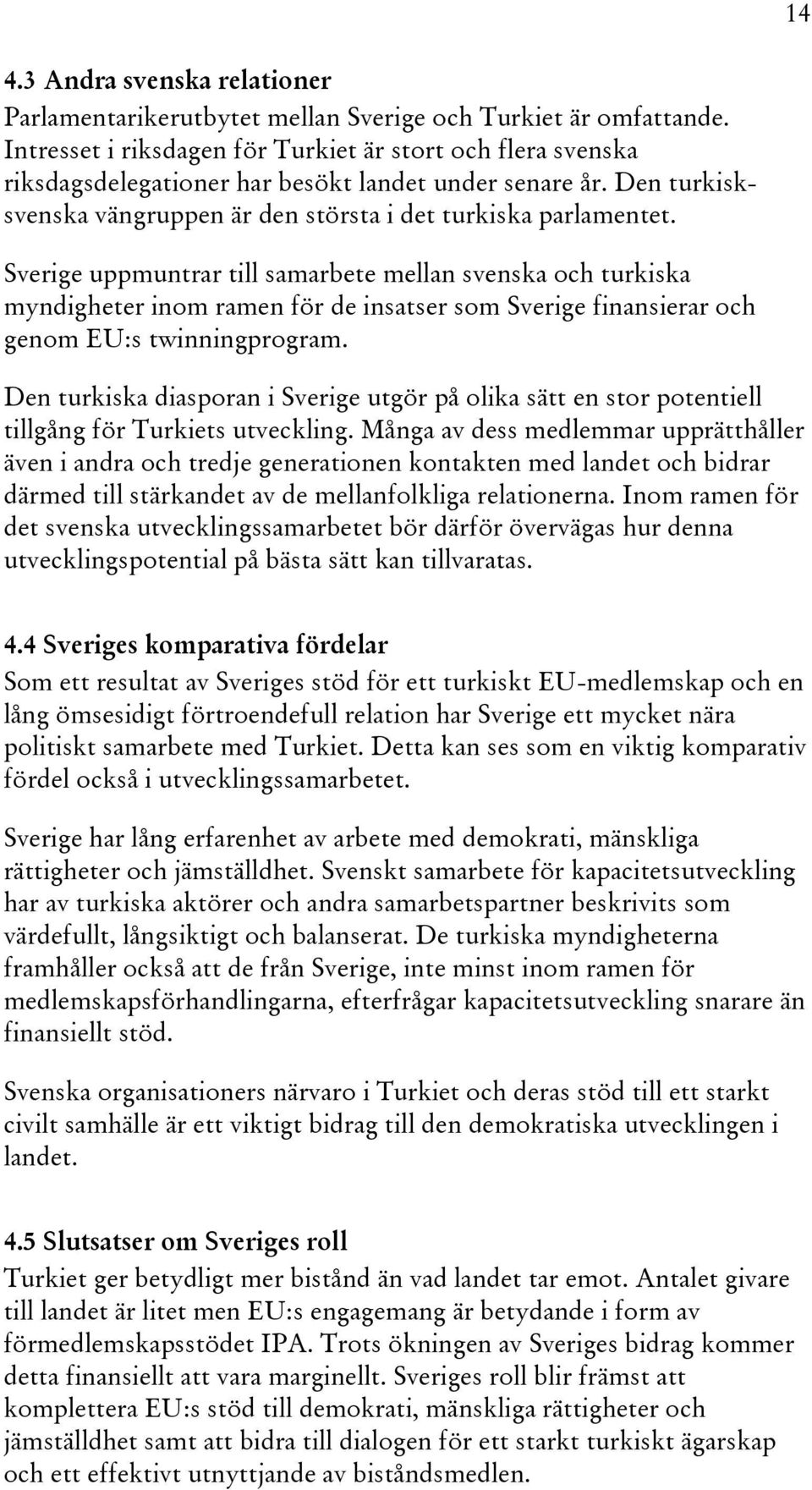 Sverige uppmuntrar till samarbete mellan svenska och turkiska myndigheter inom ramen för de insatser som Sverige finansierar och genom EU:s twinningprogram.