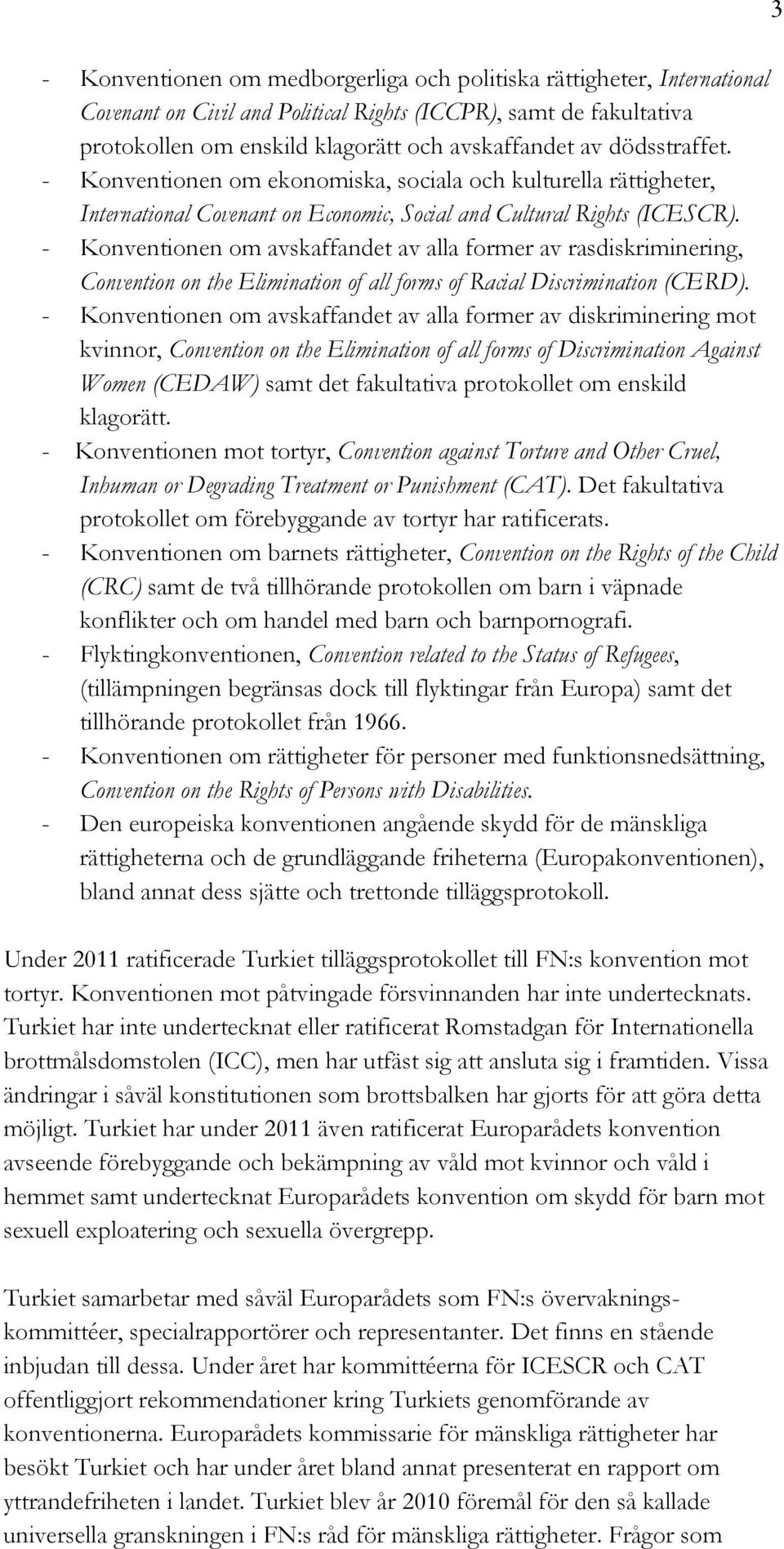- Konventionen om avskaffandet av alla former av rasdiskriminering, Convention on the Elimination of all forms of Racial Discrimination (CERD).
