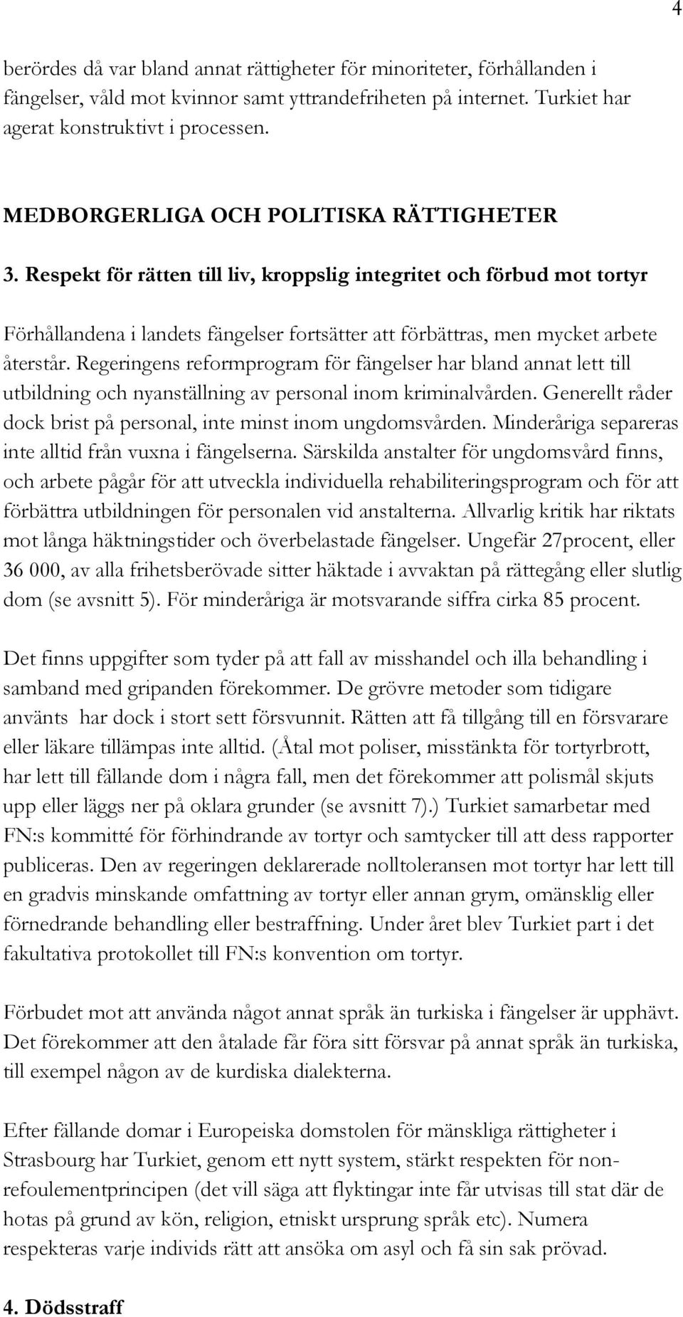 Respekt för rätten till liv, kroppslig integritet och förbud mot tortyr Förhållandena i landets fängelser fortsätter att förbättras, men mycket arbete återstår.