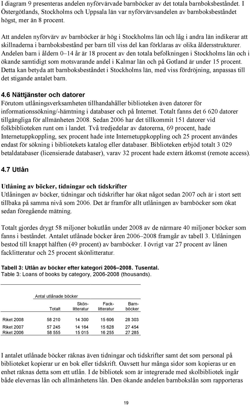 Andelen barn i åldern 0 14 år är 18 procent av den totala befolkningen i Stockholms län och i ökande samtidigt som motsvarande andel i Kalmar län och på Gotland är under 15 procent.