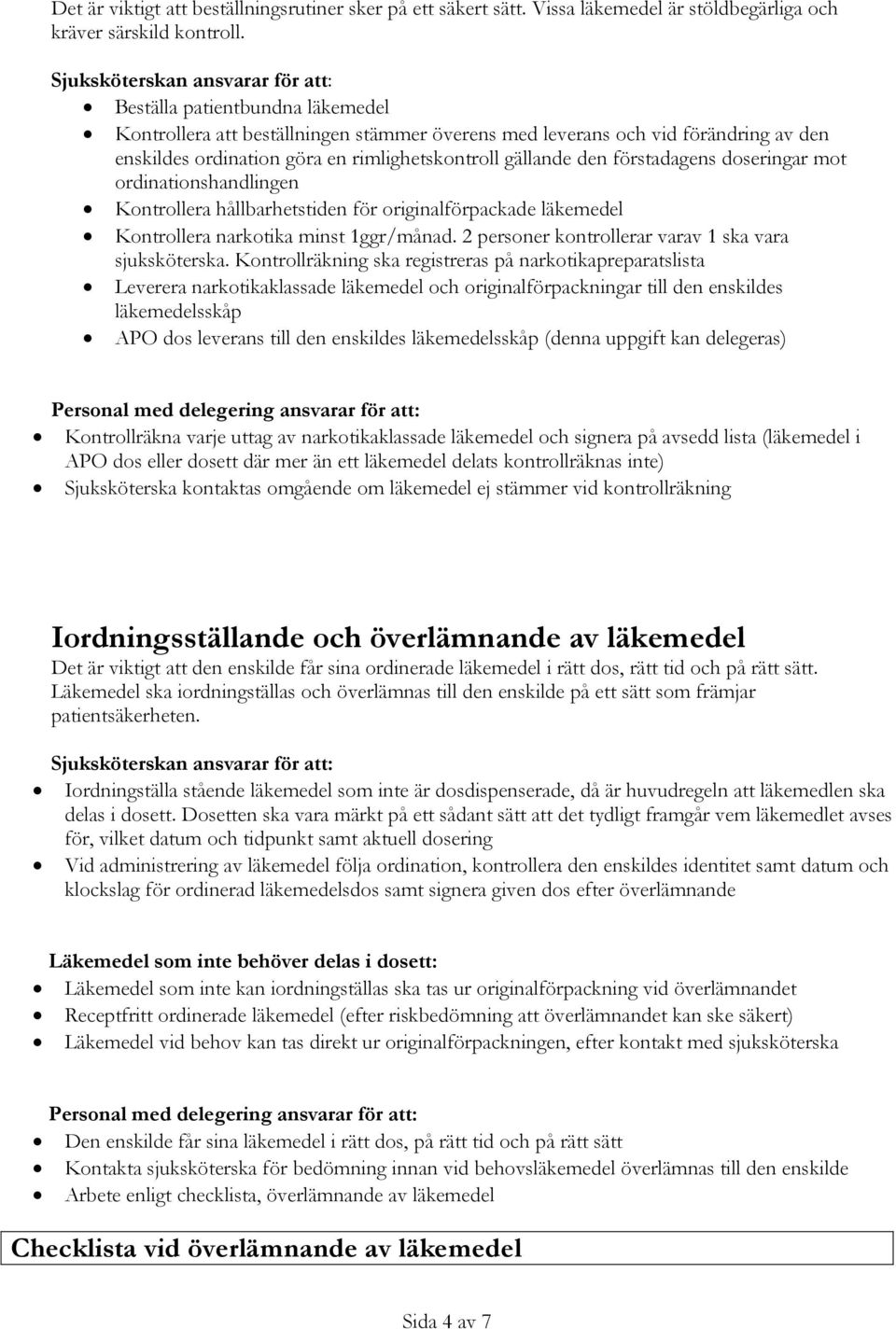 doseringar mot ordinationshandlingen Kontrollera hållbarhetstiden för originalförpackade läkemedel Kontrollera narkotika minst 1ggr/månad. 2 personer kontrollerar varav 1 ska vara sjuksköterska.