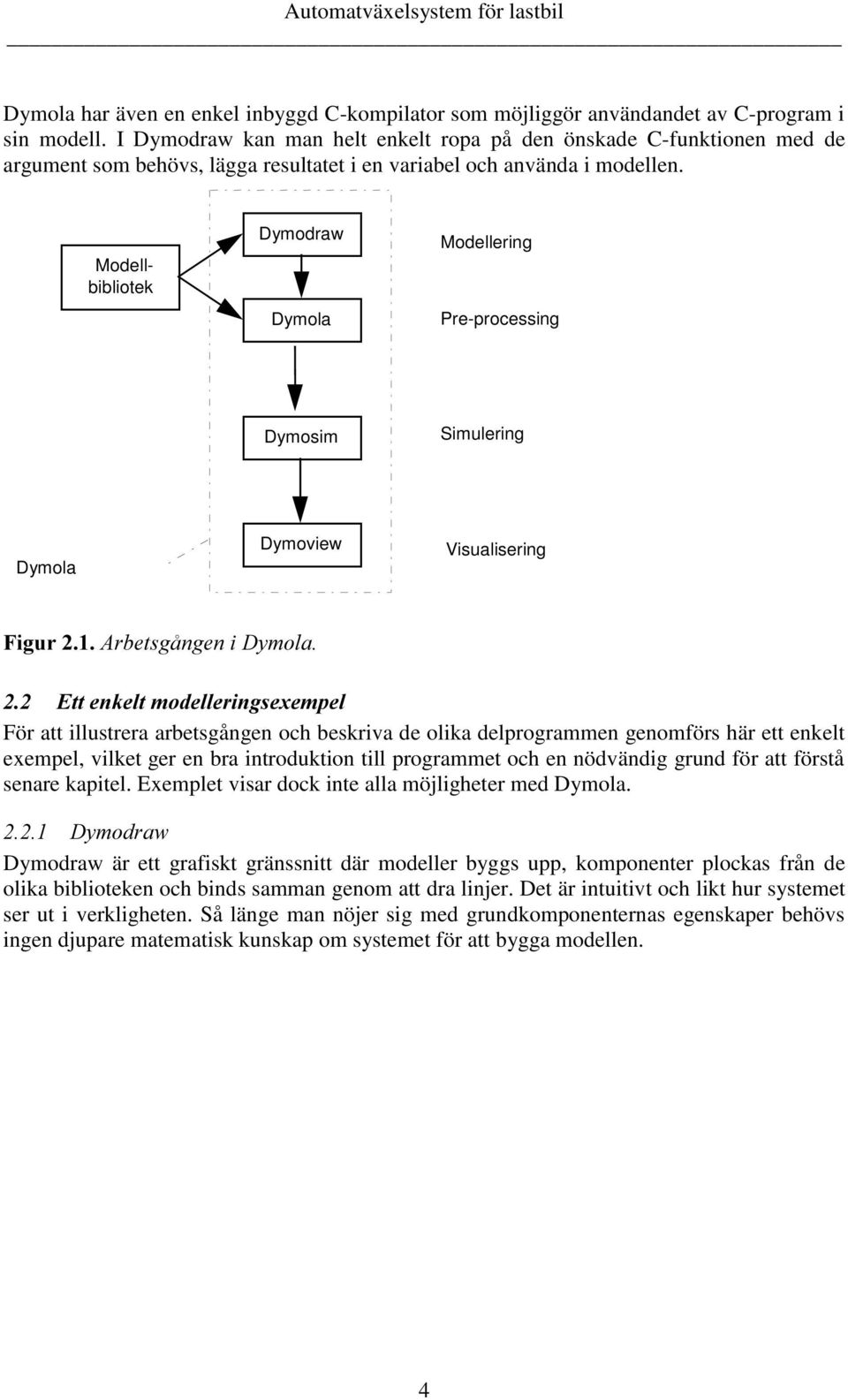 Modellbibliotek Dymodraw Dymola Modellering Pre-processing Dymosim Simulering Dymola Dymoview Visualisering )LJXU $UEHWVJnQJHQL'\PROD (WWHQNHOWPRGHOOHULQJVH[HPSHO För att illustrera arbetsgången och