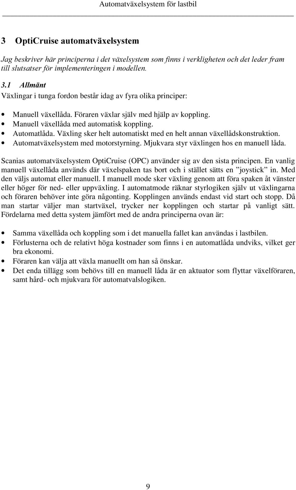 Växling sker helt automatiskt med en helt annan växellådskonstruktion. Automatväxelsystem med motorstyrning. Mjukvara styr växlingen hos en manuell låda.