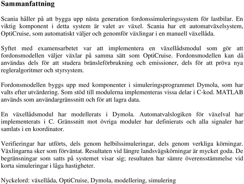 Syftet med examensarbetet var att implementera en växellådsmodul som gör att fordonsmodellen väljer växlar på samma sätt som OptiCruise.