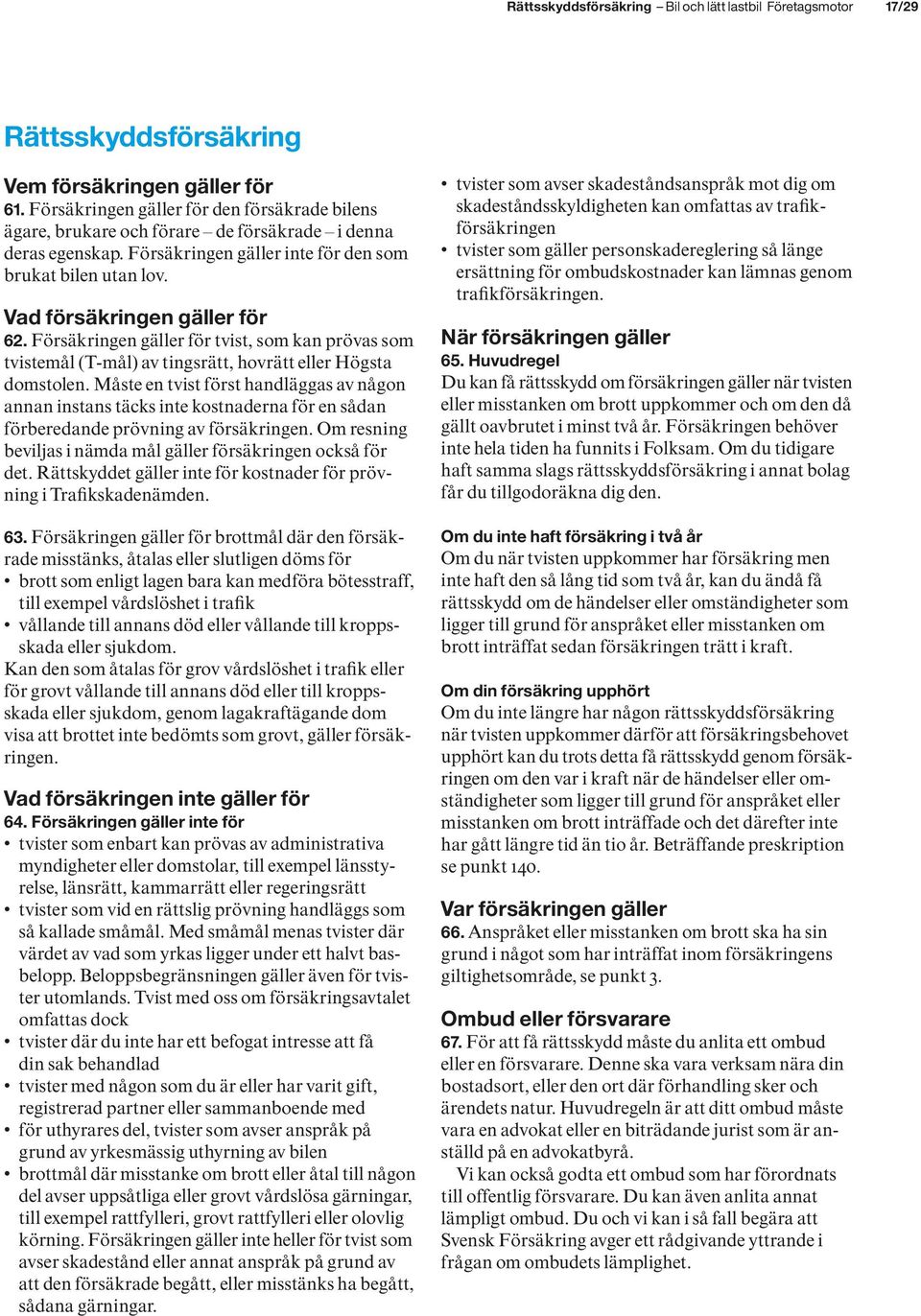 Vad försäkringen gäller för 62. Försäkringen gäller för tvist, som kan prövas som tvistemål (T-mål) av tingsrätt, hovrätt eller Högsta domstolen.