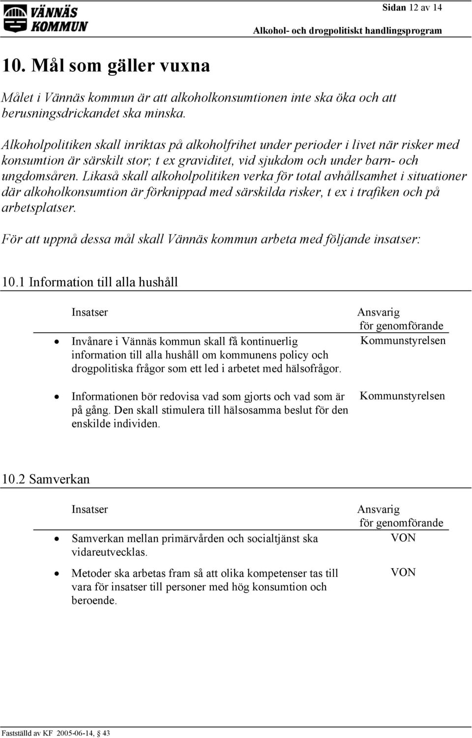 Likaså skall alkoholpolitiken verka för total avhållsamhet i situationer där alkoholkonsumtion är förknippad med särskilda risker, t ex i trafiken och på arbetsplatser.