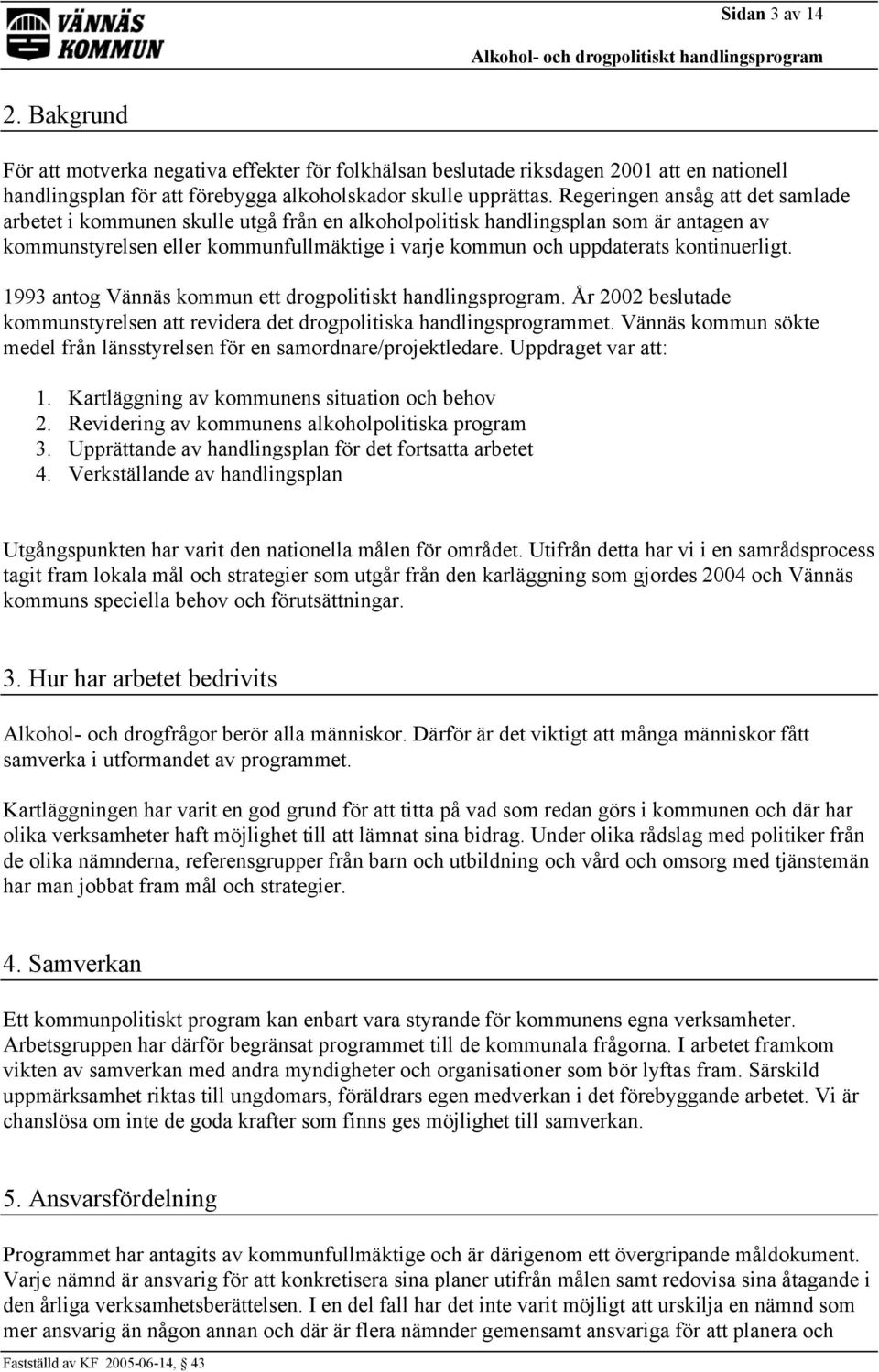 kontinuerligt. 1993 antog Vännäs kommun ett drogpolitiskt handlingsprogram. År 2002 beslutade kommunstyrelsen att revidera det drogpolitiska handlingsprogrammet.