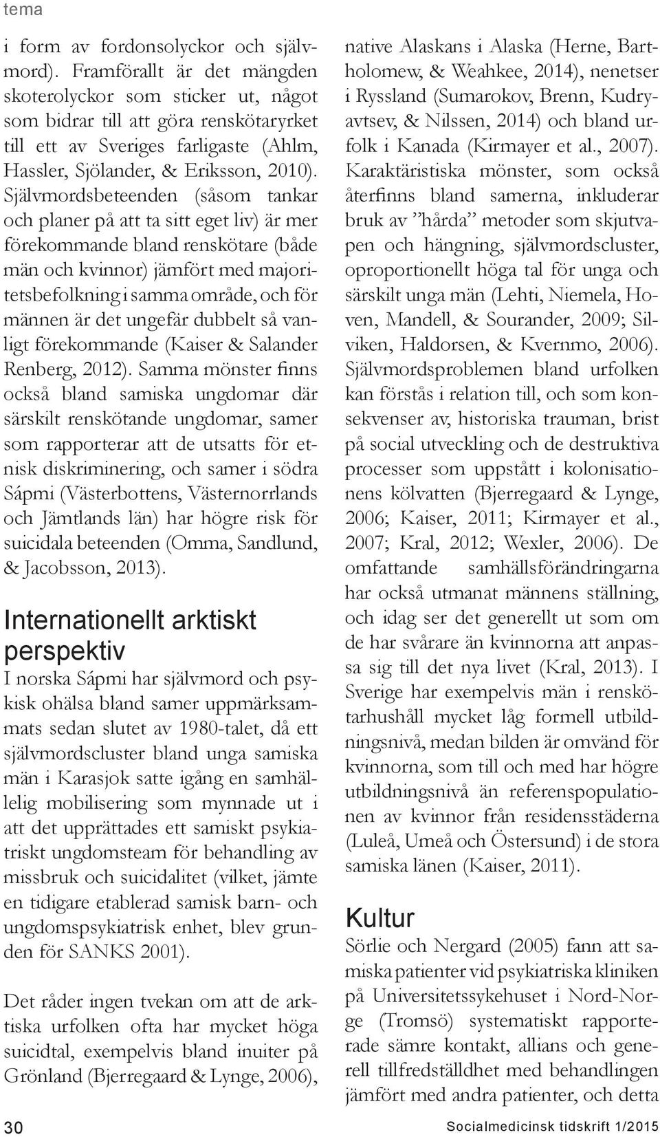 Självmordsbeteenden (såsom tankar och planer på att ta sitt eget liv) är mer förekommande bland renskötare (både män och kvinnor) jämfört med majoritetsbefolkning i samma område, och för männen är