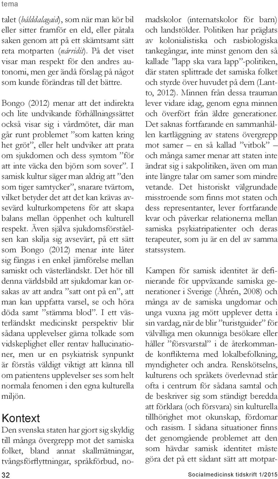 Bongo (2012) menar att det indirekta och lite undvikande förhållningssättet också visar sig i vårdmötet, där man går runt problemet som katten kring het gröt, eller helt undviker att prata om