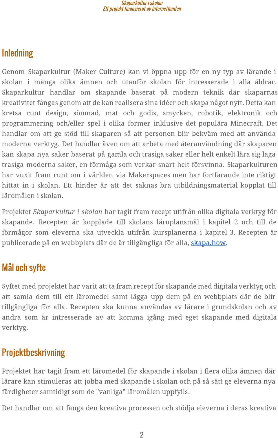 Detta kan kretsa runt design, sömnad, mat och godis, smycken, robotik, elektronik och programmering och/eller spel i olika former inklusive det populära Minecraft.