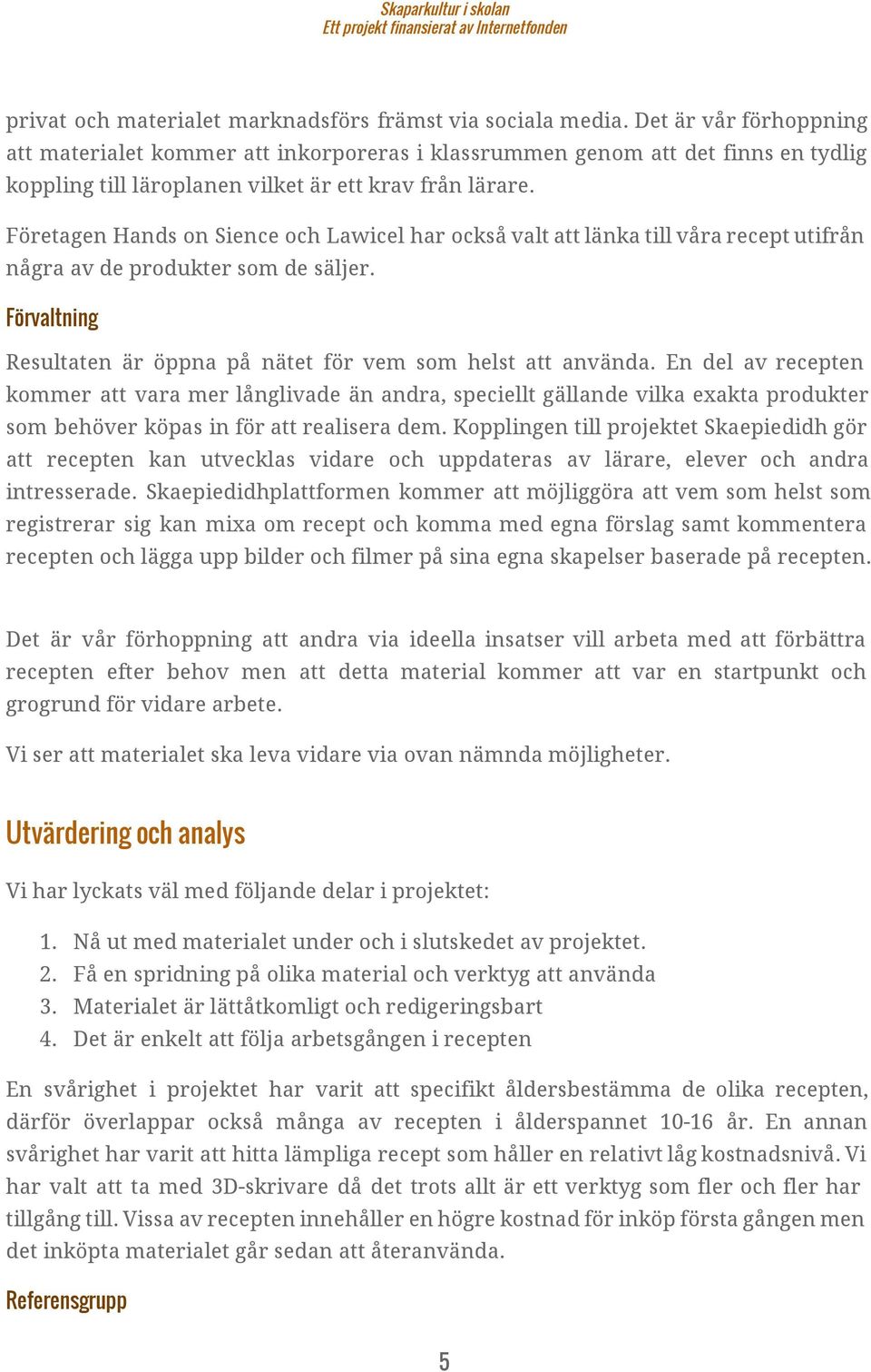 Företagen Hands on Sience och Lawicel har också valt att länka till våra recept utifrån några av de produkter som de säljer. Förvaltning Resultaten är öppna på nätet för vem som helst att använda.