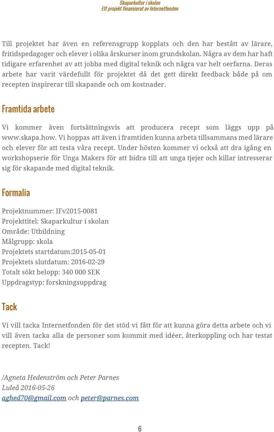 Deras arbete har varit värdefullt för projektet då det gett direkt feedback både på om recepten inspirerar till skapande och om kostnader.