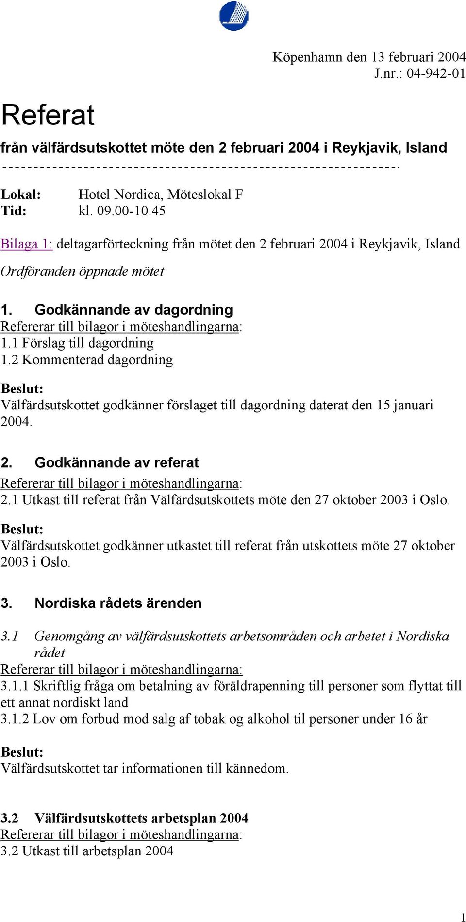 2 Kommenterad dagordning Välfärdsutskottet godkänner förslaget till dagordning daterat den 15 januari 2004. 2. Godkännande av referat 2.