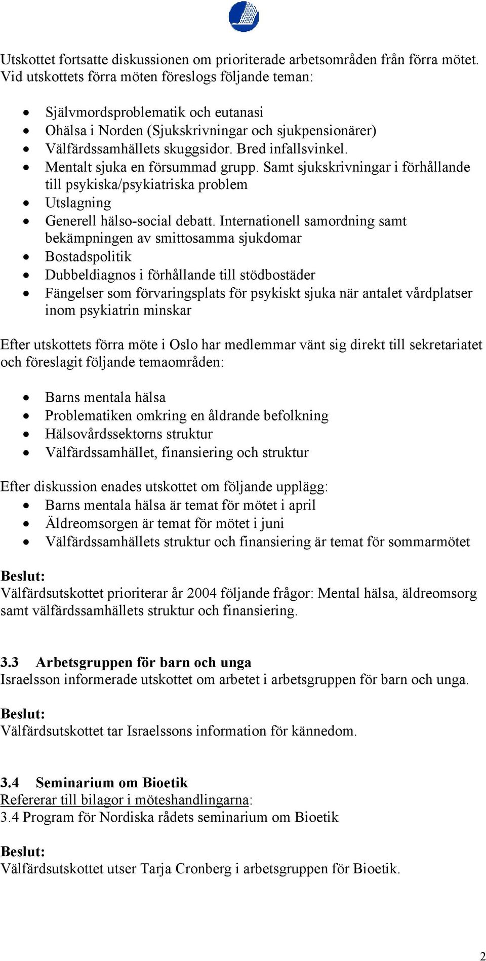 Mentalt sjuka en försummad grupp. Samt sjukskrivningar i förhållande till psykiska/psykiatriska problem Utslagning Generell hälso-social debatt.