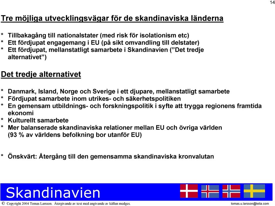 samarbete * Fördjupat samarbete inom utrikes- och säkerhetspolitiken * En gemensam utbildnings- och forskningspolitik i syfte att trygga regionens framtida ekonomi * Kulturellt