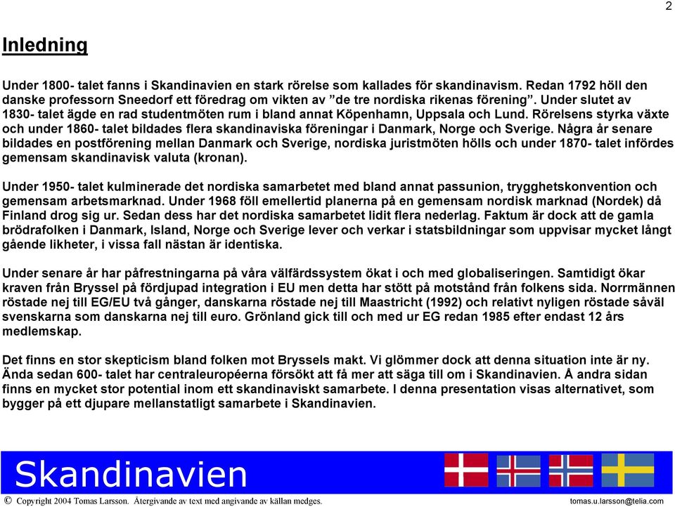 Rörelsens styrka växte och under 1860- talet bildades flera skandinaviska föreningar i Danmark, Norge och Sverige.