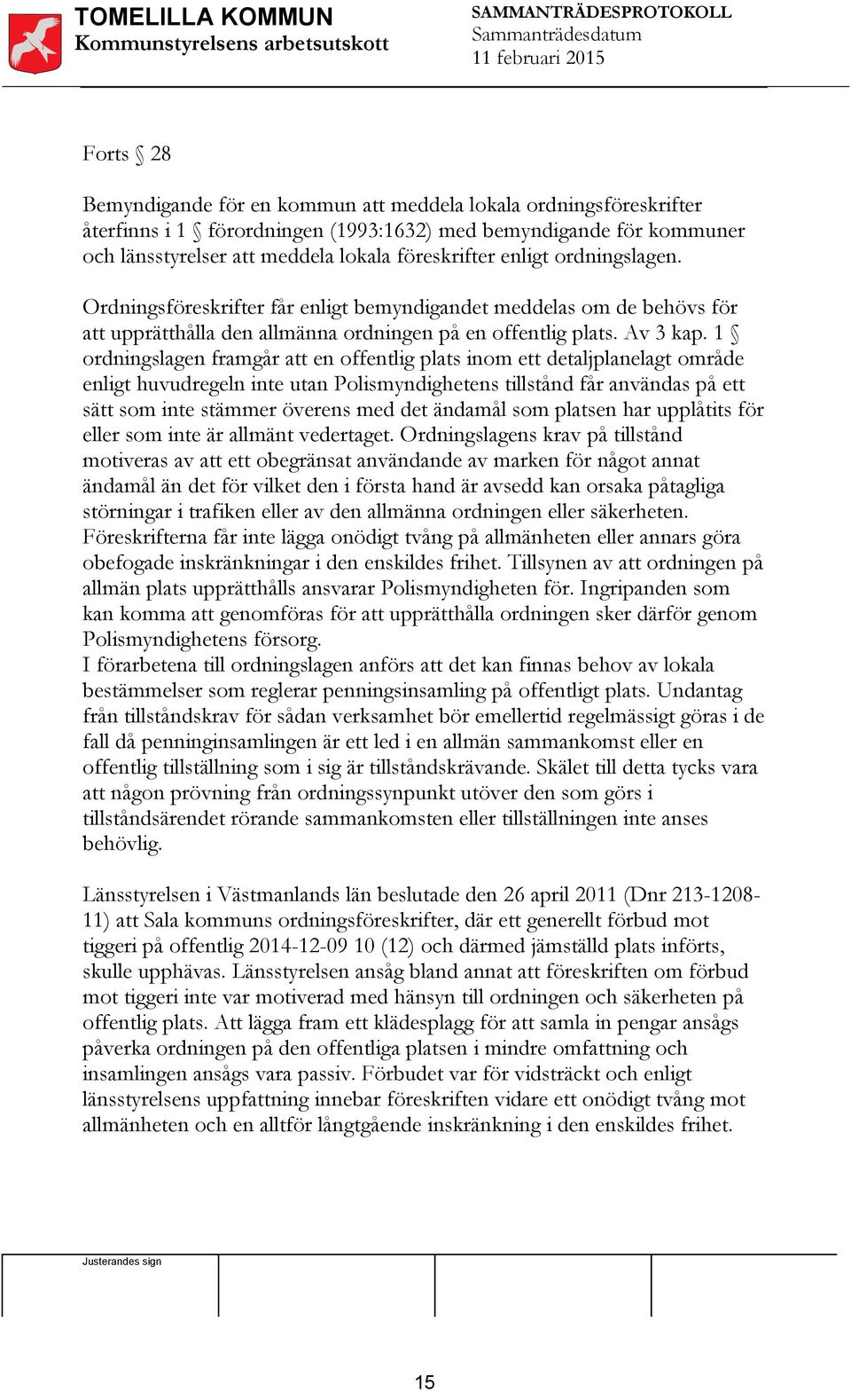 1 ordningslagen framgår att en offentlig plats inom ett detaljplanelagt område enligt huvudregeln inte utan Polismyndighetens tillstånd får användas på ett sätt som inte stämmer överens med det