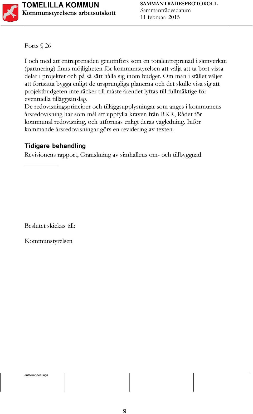 Om man i stället väljer att fortsätta bygga enligt de ursprungliga planerna och det skulle visa sig att projektbudgeten inte räcker till måste ärendet lyftas till fullmäktige för eventuella