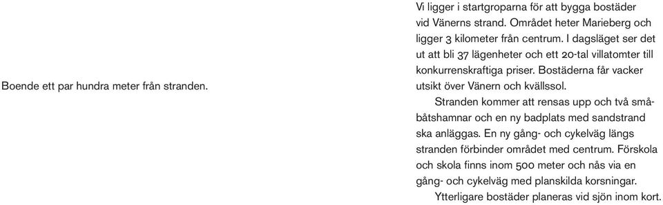 Bostäderna får vacker utsikt över Vänern och kvällssol. Stranden kommer att rensas upp och två småbåtshamnar och en ny badplats med sandstrand ska anläggas.