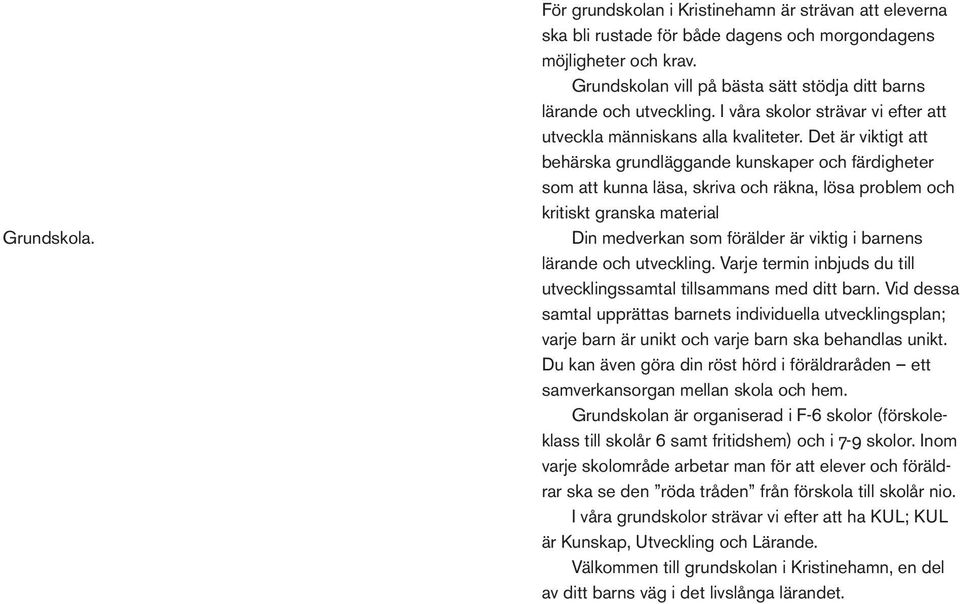 Det är viktigt att behärska grundläggande kunskaper och färdigheter som att kunna läsa, skriva och räkna, lösa problem och kritiskt granska material Din medverkan som förälder är viktig i barnens