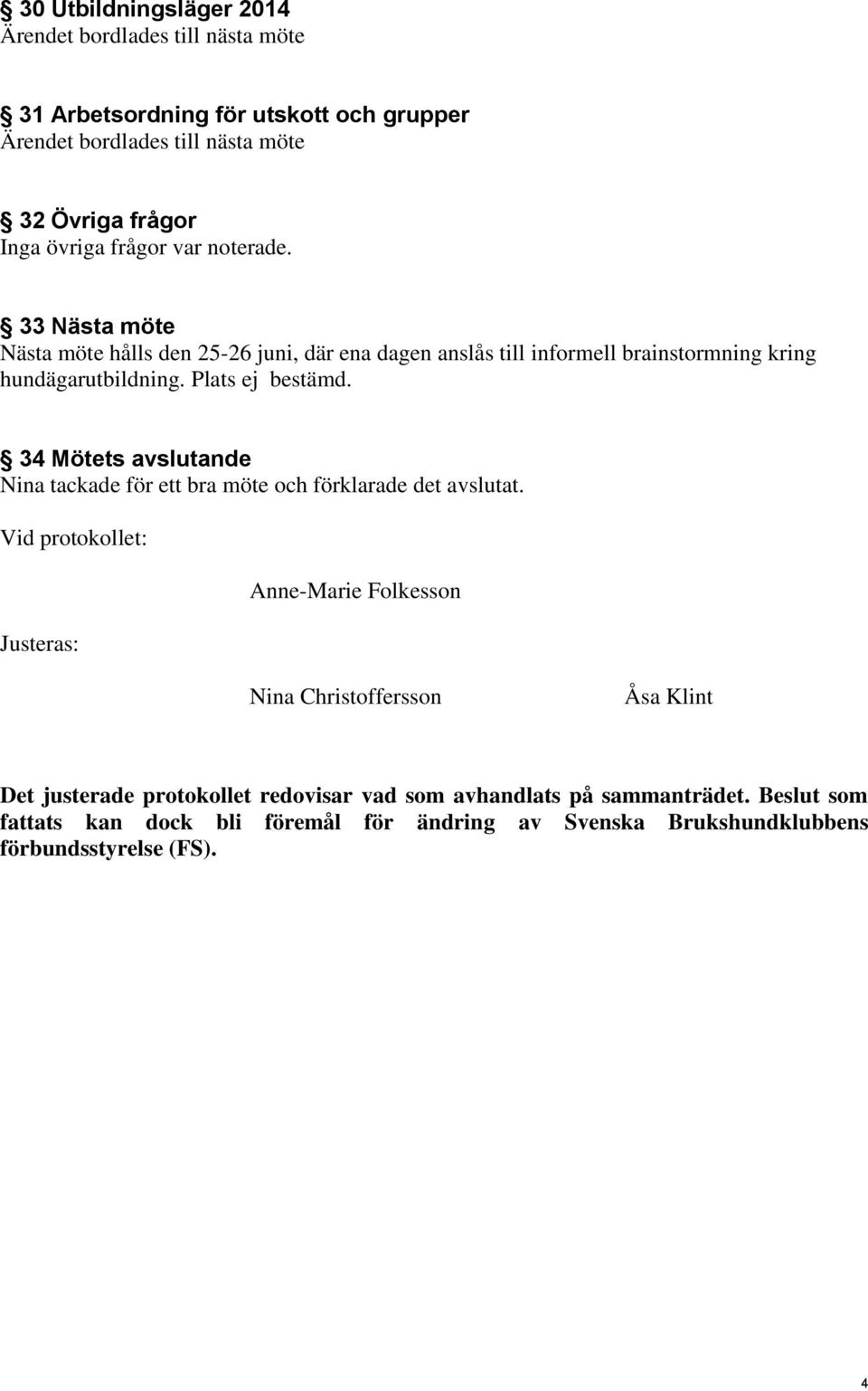 Plats ej bestämd. 34 Mötets avslutande Nina tackade för ett bra möte och förklarade det avslutat.