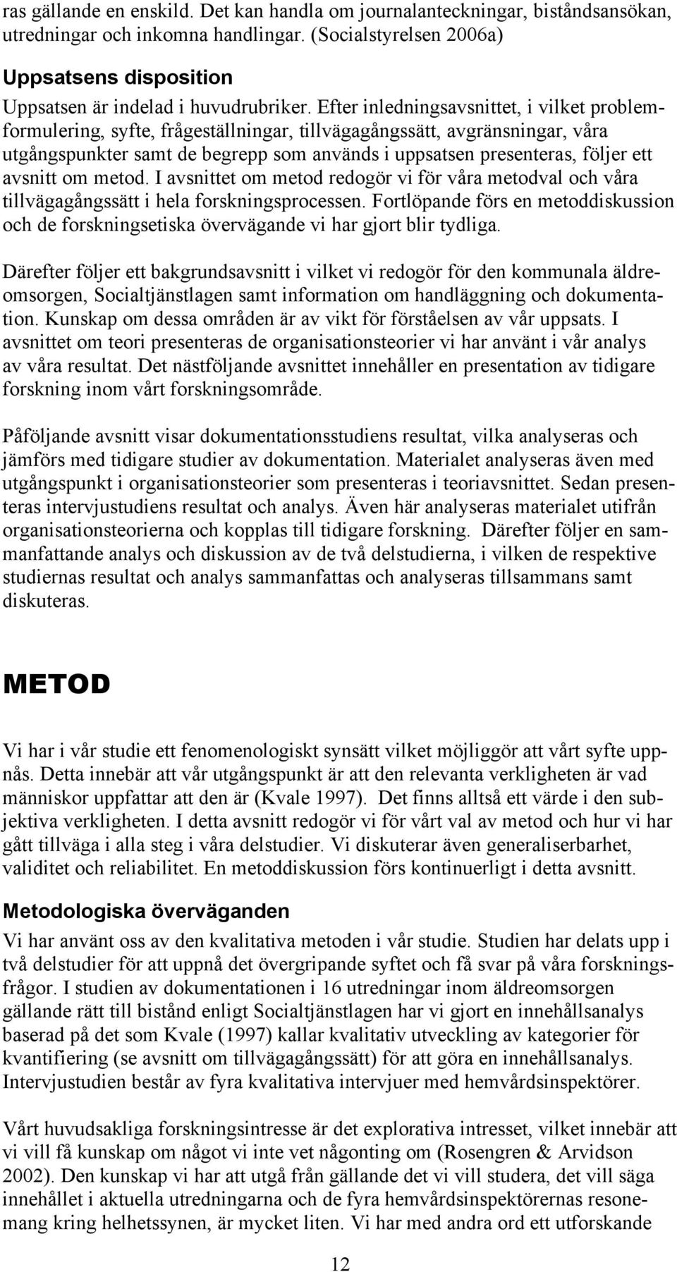 Efter inledningsavsnittet, i vilket problemformulering, syfte, frågeställningar, tillvägagångssätt, avgränsningar, våra utgångspunkter samt de begrepp som används i uppsatsen presenteras, följer ett