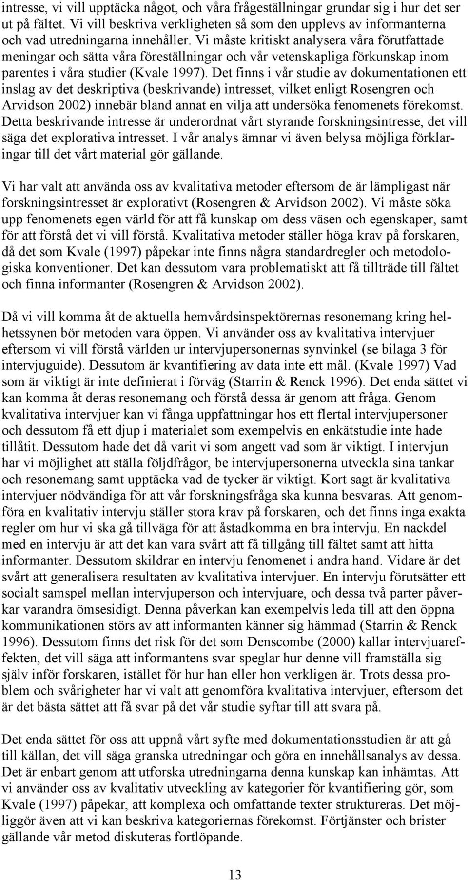 Det finns i vår studie av dokumentationen ett inslag av det deskriptiva (beskrivande) intresset, vilket enligt Rosengren och Arvidson 2002) innebär bland annat en vilja att undersöka fenomenets