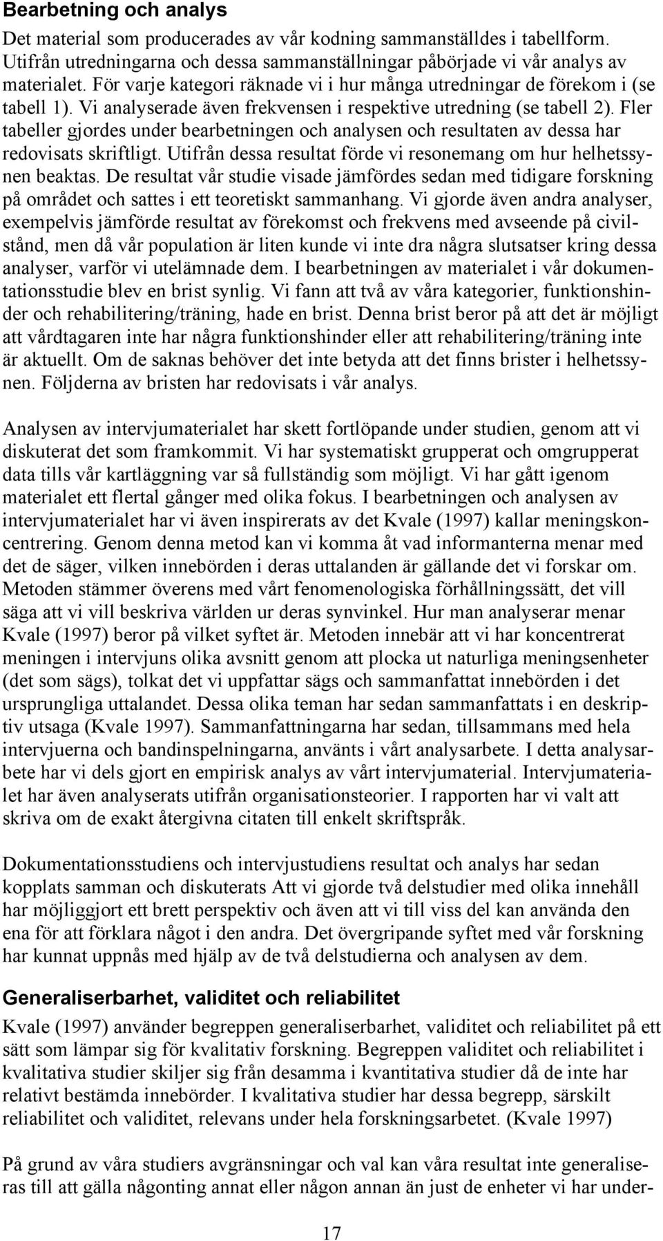 Fler tabeller gjordes under bearbetningen och analysen och resultaten av dessa har redovisats skriftligt. Utifrån dessa resultat förde vi resonemang om hur helhetssynen beaktas.