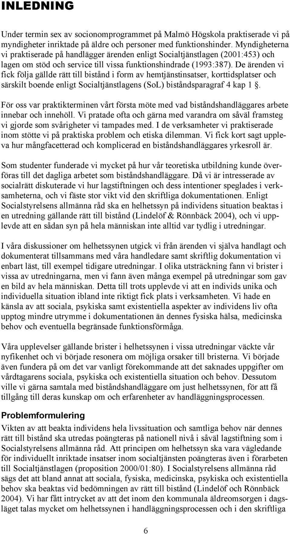 De ärenden vi fick följa gällde rätt till bistånd i form av hemtjänstinsatser, korttidsplatser och särskilt boende enligt Socialtjänstlagens (SoL) biståndsparagraf 4 kap 1.