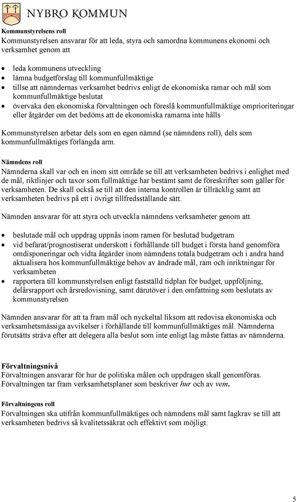 om det bedöms att de ekonomiska ramarna inte hålls Kommunstyrelsen arbetar dels som en egen nämnd (se nämndens roll), dels som kommunfullmäktiges förlängda arm.