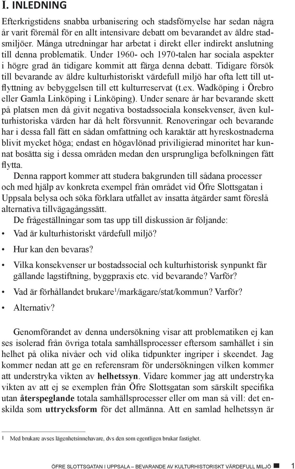 Tidigare försök till bevarande av äldre kulturhistoriskt värdefull miljö har ofta lett till utflyttning av bebyggelsen till ett kulturreservat (t.ex.