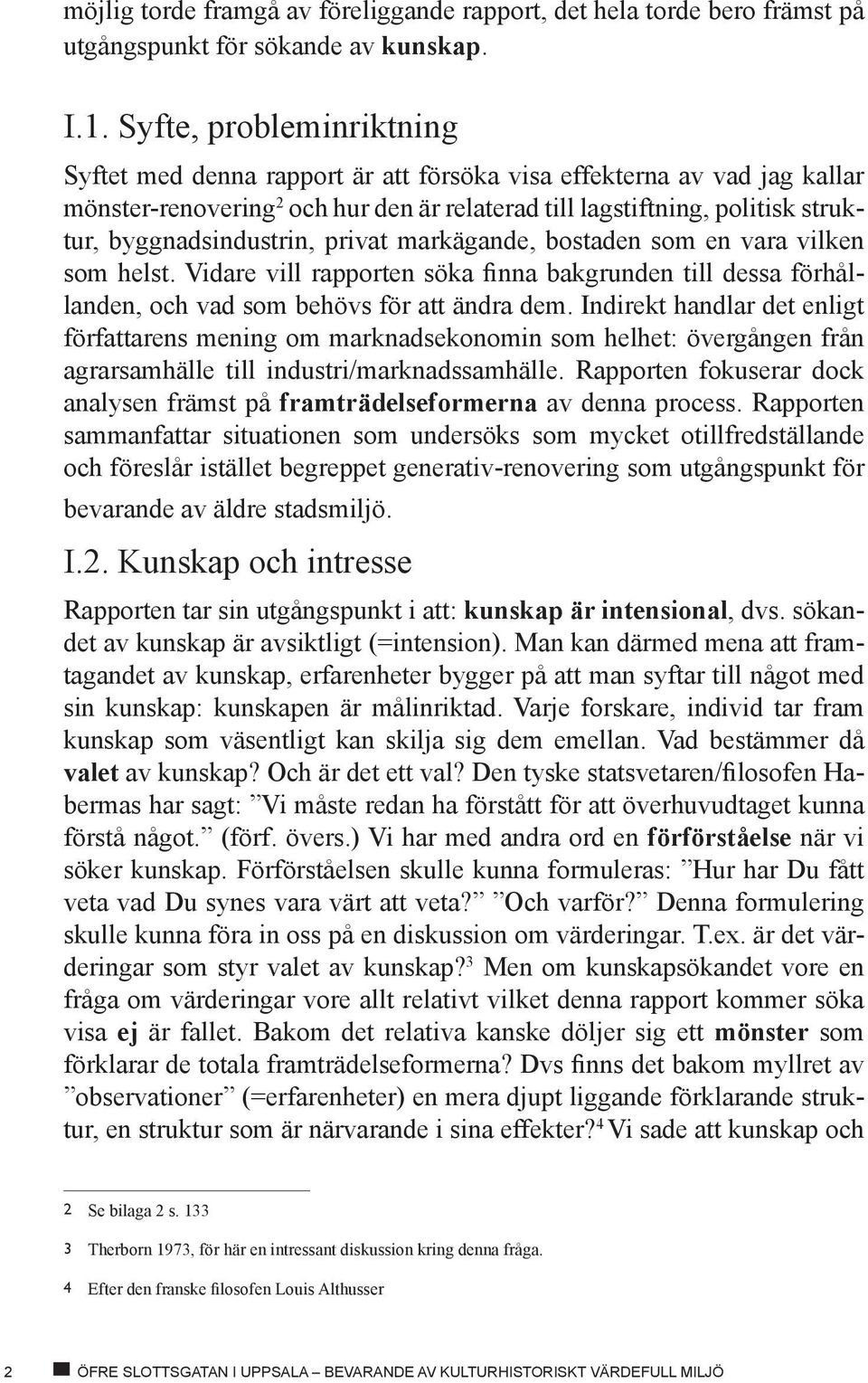 byggnadsindustrin, privat markägande, bostaden som en vara vilken som helst. Vidare vill rapporten söka finna bakgrunden till dessa förhållanden, och vad som behövs för att ändra dem.