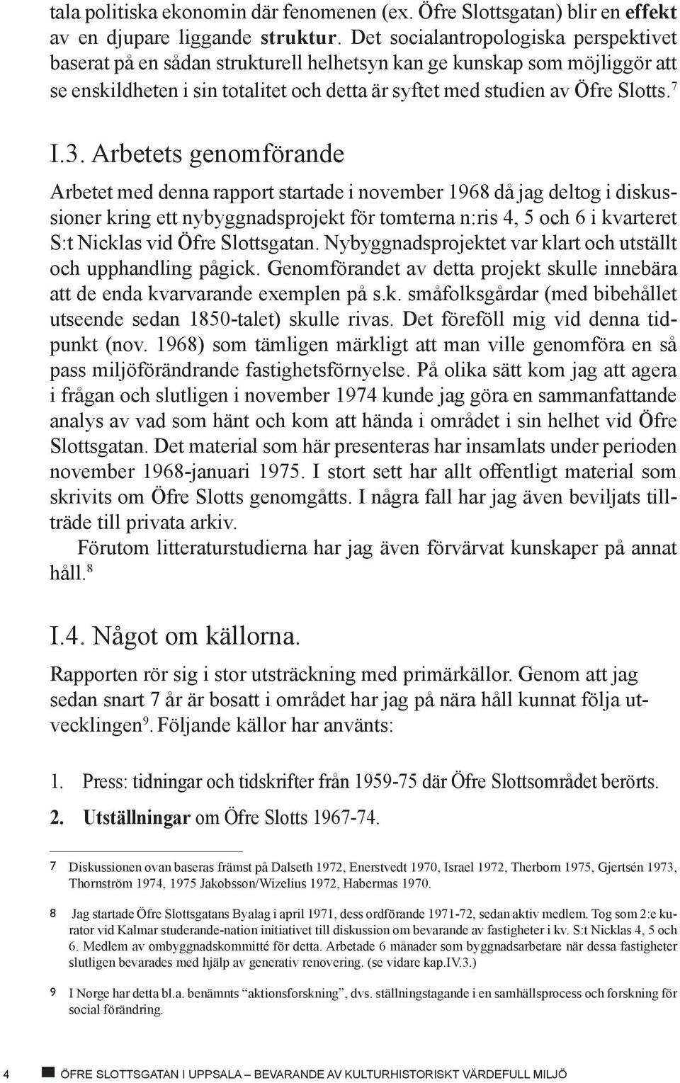 Arbetets genomförande Arbetet med denna rapport startade i november 1968 då jag deltog i diskussioner kring ett nybyggnadsprojekt för tomterna n:ris 4, 5 och 6 i kvarteret S:t Nicklas vid Öfre