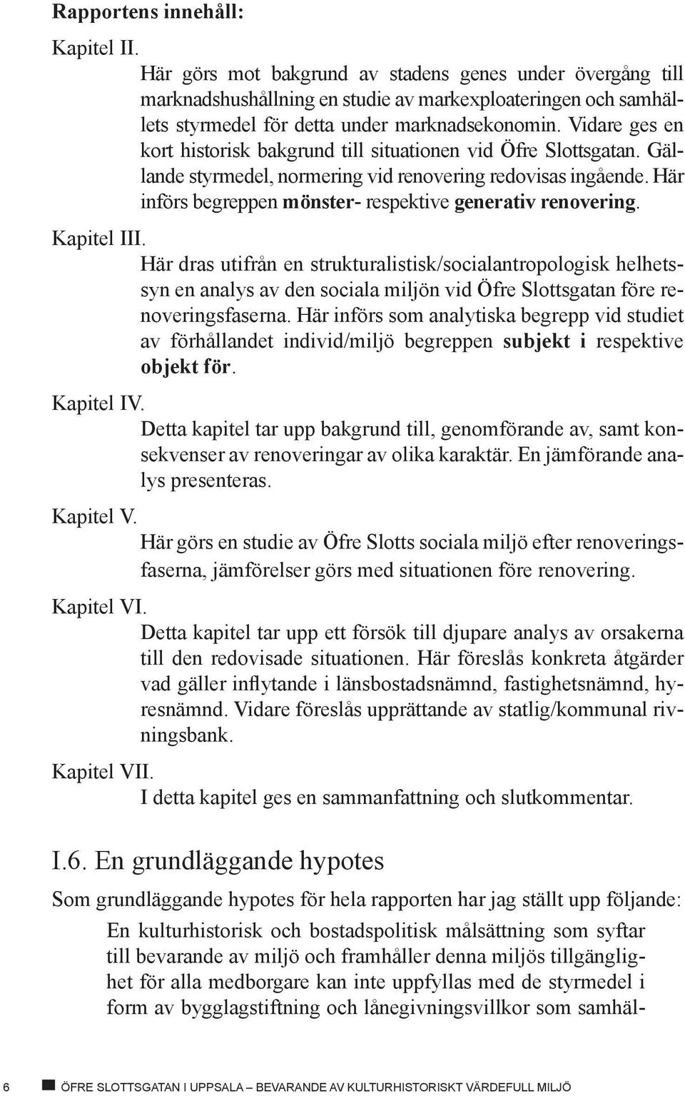 Vidare ges en kort historisk bakgrund till situationen vid Öfre Slottsgatan. Gällande styrmedel, normering vid renovering redovisas ingående.