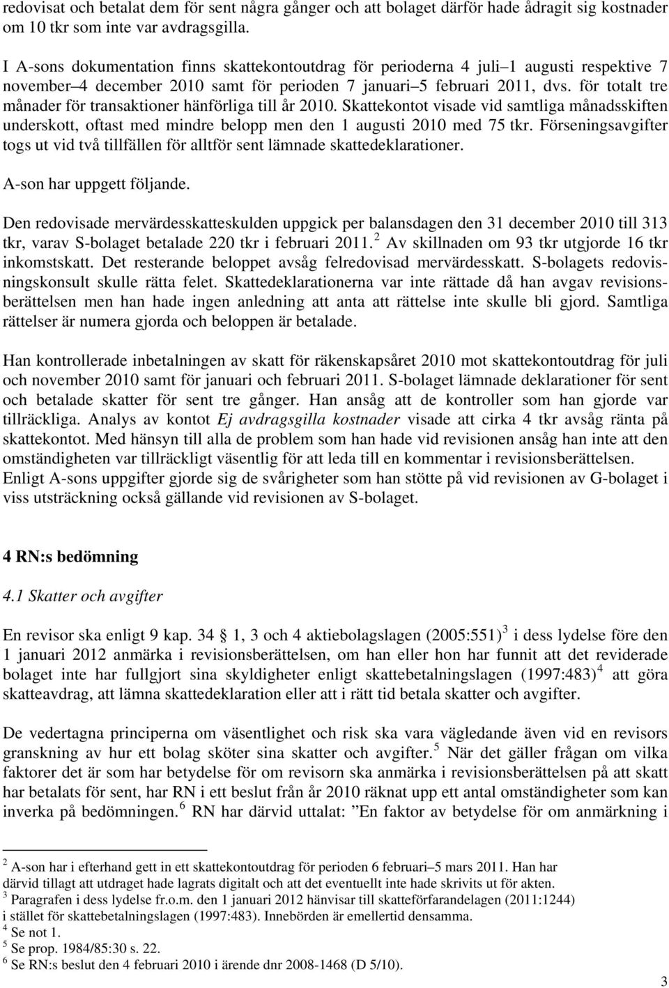 för totalt tre månader för transaktioner hänförliga till år 2010. Skattekontot visade vid samtliga månadsskiften underskott, oftast med mindre belopp men den 1 augusti 2010 med 75 tkr.