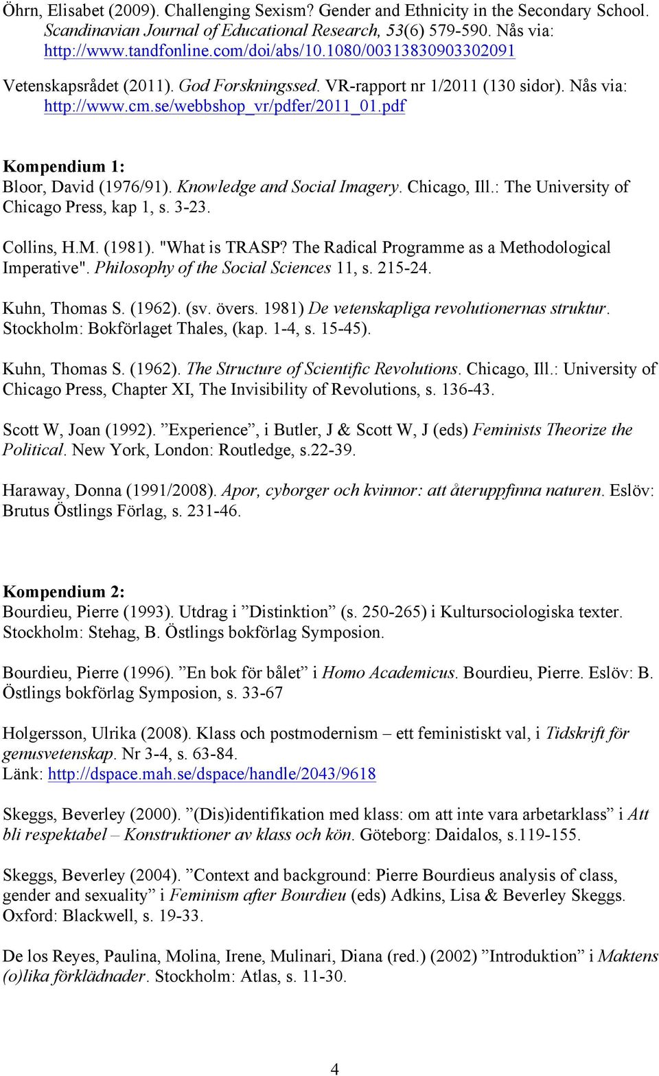 Knowledge and Social Imagery. Chicago, Ill.: The University of Chicago Press, kap 1, s. 3-23. Collins, H.M. (1981). "What is TRASP? The Radical Programme as a Methodological Imperative".