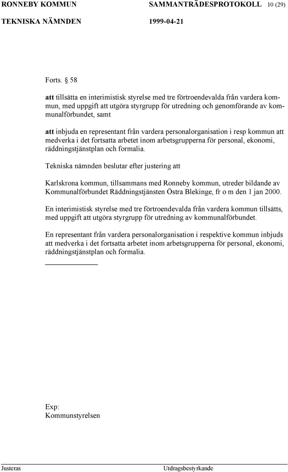 representant från vardera personalorganisation i resp kommun att medverka i det fortsatta arbetet inom arbetsgrupperna för personal, ekonomi, räddningstjänstplan och formalia.