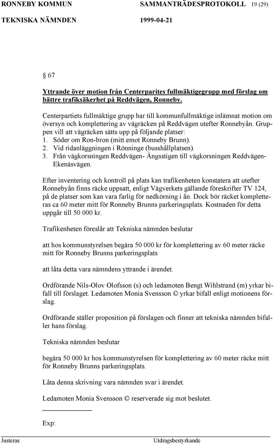 Gruppen vill att vägräcken sätts upp på följande platser: 1. Söder om Ron-bron (mitt emot Ronneby Brunn). 2. Vid ridanläggningen i Rönninge (busshållplatsen). 3.